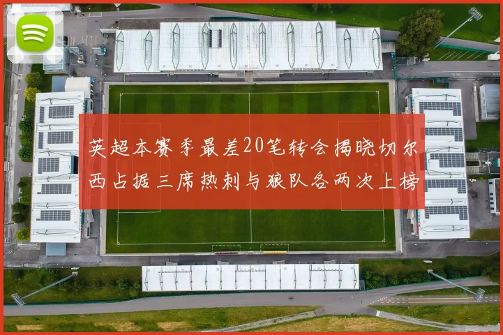英超本赛季最差20笔转会揭晓切尔西占据三席热刺与狼队各两次上榜