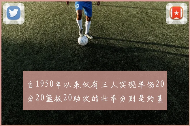 自1950年以来仅有三人实现单场20分20篮板20助攻的壮举分别是约基奇威少和张伯伦