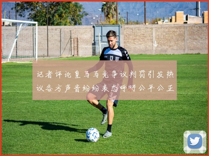 记者评论皇马马竞争议判罚引发热议各方声音纷纷表态呼吁公平公正