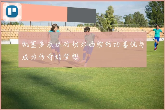 凯塞多表达对切尔西续约的喜悦与成为传奇的梦想