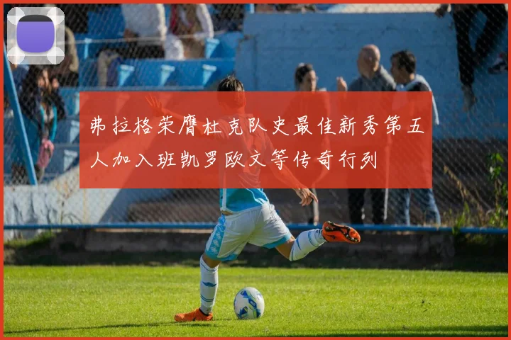弗拉格荣膺杜克队史最佳新秀第五人加入班凯罗欧文等传奇行列