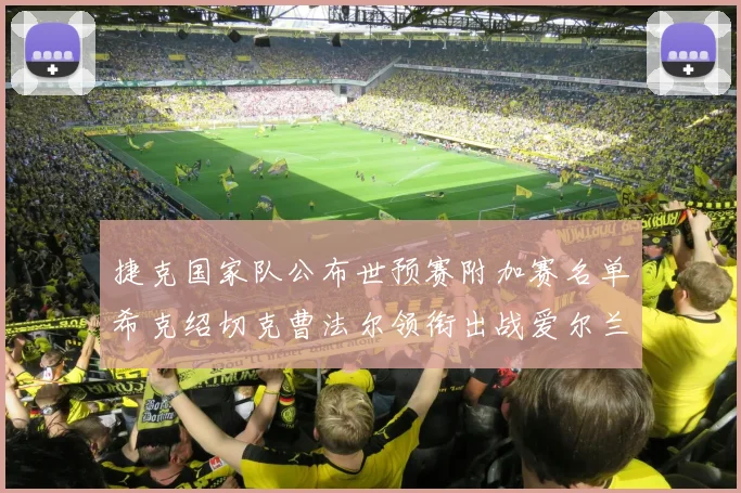 捷克国家队公布世预赛附加赛名单希克绍切克曹法尔领衔出战爱尔兰