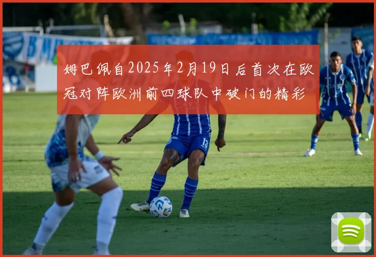 姆巴佩自2025年2月19日后首次在欧冠对阵欧洲前四球队中破门的精彩表现