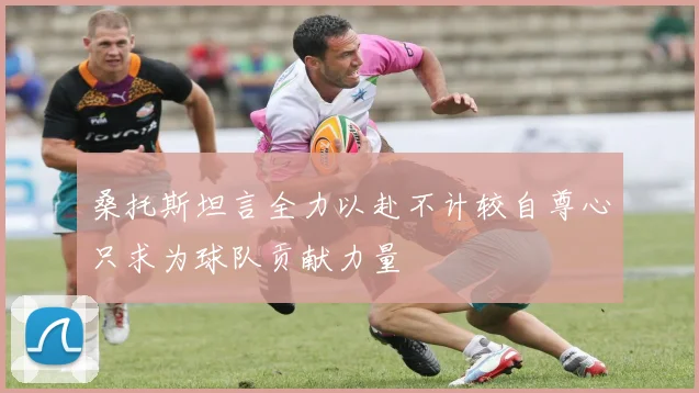 桑托斯坦言全力以赴不计较自尊心只求为球队贡献力量