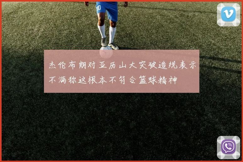 杰伦布朗对亚历山大突破造规表示不满称这根本不符合篮球精神