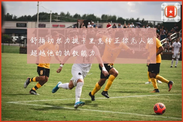 舒梅切尔力挺卡里克转正称无人能超越他的执教能力