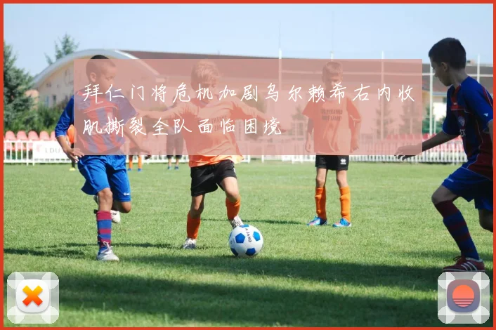 拜仁门将危机加剧乌尔赖希右内收肌撕裂全队面临困境