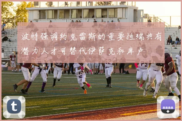 波特强调约克雷斯的重要性瑞典有潜力人才可替代伊萨克和库卢